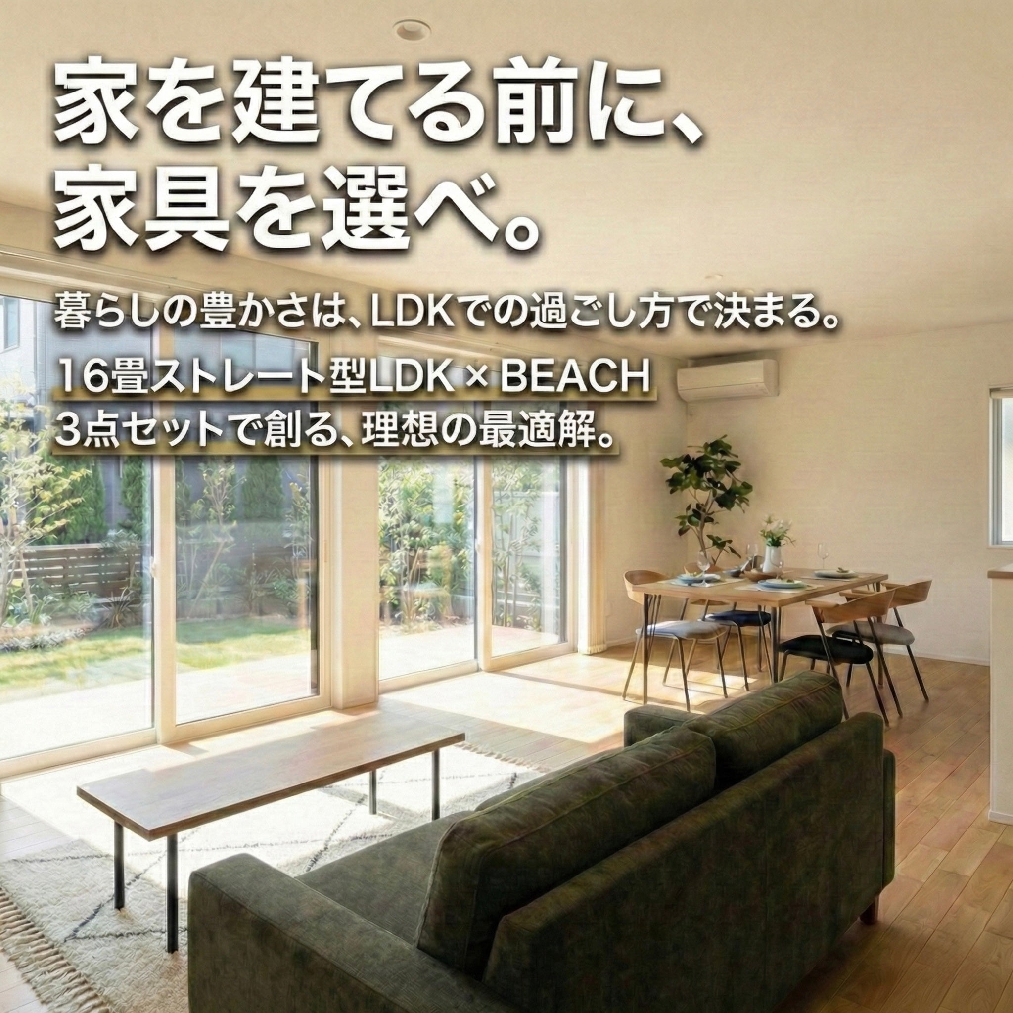 日差しが入る16畳ストレート型LDKに、BEACHのソファとコーヒーテーブル、ダイニングを配置した空間。「家を建てる前に、家具を選べ。」の見出し入り